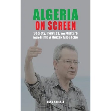 Algeria on Screen: Society, Politics, and Culture in the Films of Merzak Allouache