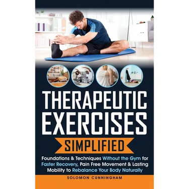 Therapeutic Exercises Simplified: Foundations & Techniques Without the Gym for Faster Recovery, Pain Free Movement & Lasting Mobility to Rebalance You
