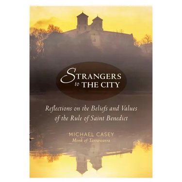 Strangers to the City: Reflections on the Beliefs and Values of the Rule of Saint Benedict