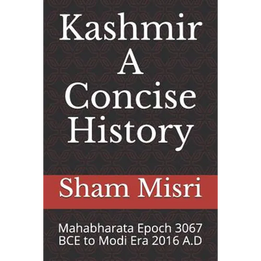 Kashmir - A Concise History: Mahabharata Epoch 3067 BCE to Modi Era 2016 A.D