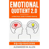 Emotional Quotient 2.0: Master your emotional intelligence for a better, happier, and healthier life. A practical guide to raise your EQ (IQ+EQ=succes