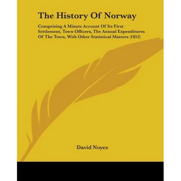 The History Of Norway: Comprising A Minute Account Of Its First Settlement, Town Officers, The Annual Expenditures Of The Town, With Other St