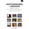 Matchmaking in the Archive: 19 Conversations with the Dead and 3 Encounters with Ghosts