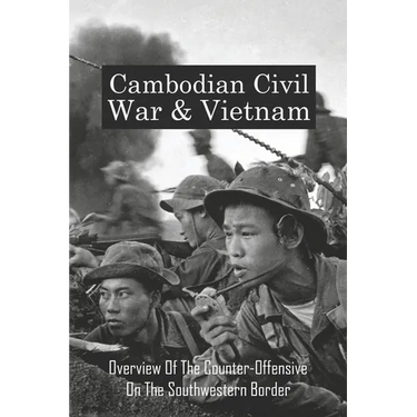 Cambodian Civil War & Vietnam: Overview Of The Counter-Offensive On The Southwestern Border: Nong Samet Refugee Camp