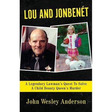 Lou and Jonbenét: A Legendary Lawman's Quest To Solve A Child Beauty Queen's Murder