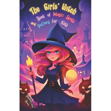 The Girls' Witch Book of Magic Spells and Potions for Kids: My First Guide to Witchcraft Beginner's Grimoire with Little Brews, Giggles, Charms, and E