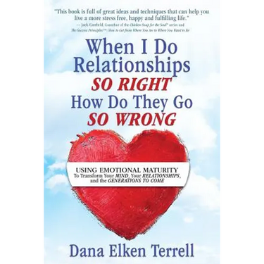 When I Do Relationships So Right How Do They Go So Wrong: Using Emotional Maturity to Transform Your Mind, Your Relationships, and the Generations to