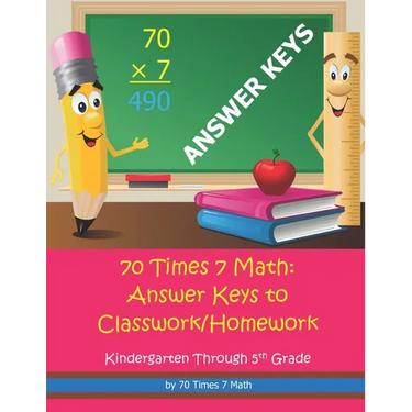 70 Times 7 Math: Answer Keys to Classwork/Homework: Kindergarten Through 5th Grade