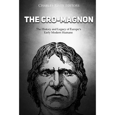 The Cro-Magnon: The History and Legacy of Europe's Early Modern Humans