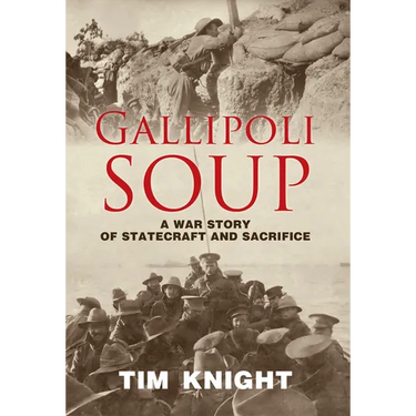 Gallipoli Soup: A War Story of Statecraft and Sacrifice