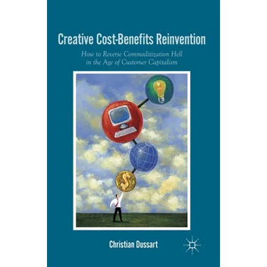 Creative Cost-Benefits Reinvention: How to Reverse Commoditization Hell in the Age of Customer Capitalism
