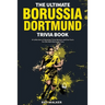 The Ultimate Borussia Dortmund Trivia Book: A Collection of Amazing Trivia Quizzes and Fun Facts for Die-Hard Borussia DVB Fans!