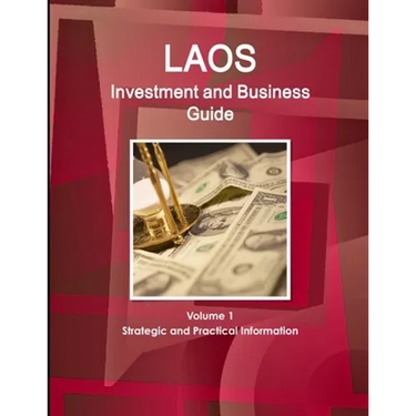 Laos Investment and Business Guide Volume 1 Strategic and Practical Information