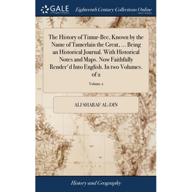 The History of Timur-Bec, Known by the Name of Tamerlain the Great, ... Being an Historical Journal. With Historical Notes and Maps. Now Faithfully Re