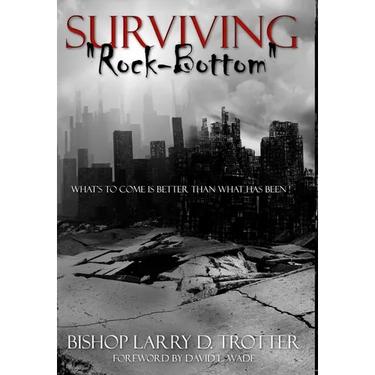 SURVIVING "ROCK-BOTTOM" What's To Come Is Better Than What Has Been"