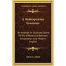 A Shakespearian Grammar: An Attempt To Illustrate Some Of The Differences Between Elizabethan And Modern English
