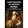 Saint Ignatius of Antioch Novena: Dependable Powerful Novena Prayers to Theophorus, Saint of the Eastern Mediterranean and North Africa with Special M
