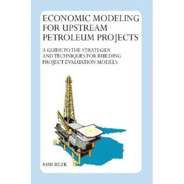Economic Modeling For Upstream Petroleum Projects: A Guide to the Strategies and Techniques for Building Project Evaluation Models