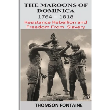 The Maroons of Dominica 1764 - 1818: Resistance Rebellion and Freedom From Slavery