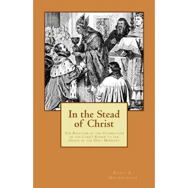 In the Stead of Christ: The Relation of the Celebration of the Lord's Supper to the Office of the Holy Ministry