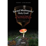Sacred Mushroom/Holy Grail: The Long-lost Origin of Our Most Intriguing Legend