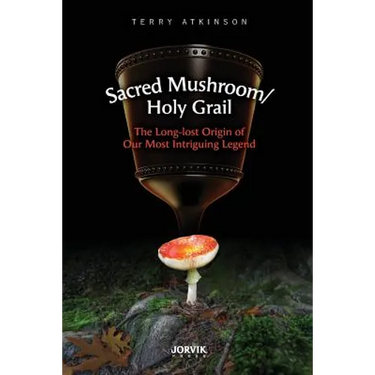 Sacred Mushroom/Holy Grail: The Long-lost Origin of Our Most Intriguing Legend