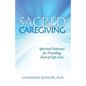 Sacred Caregiving: Spiritual Solutions for Providing End-Of-Life Care