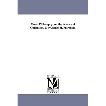 Moral Philosophy; or, the Science of Obligation. C by James H. Fairchild.