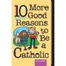 10 More Good Reasons to Be a Catholic