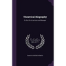 Theatrical Biography: Or, the Life of an Actor and Manager