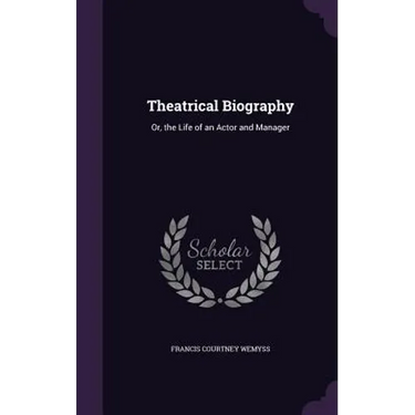 Theatrical Biography: Or, the Life of an Actor and Manager