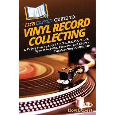 HowExpert Guide to Vinyl Record Collecting: A 45-Day Step-by-Step V.I.N.Y.L.R.E.C.O.R.D.S. System to Build, Preserve, and Enjoy a Timeless Vinyl Colle