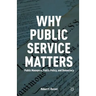 Why Public Service Matters: Public Managers, Public Policy, and Democracy