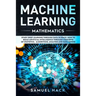 Machine Learning Mathematics: Study Deep Learning Through Data Science. How to Build Artificial Intelligence Through Concepts of Statistics, Algorit