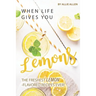 When Life Gives You Lemons: The Freshest Lemon-Flavored Recipes Ever!