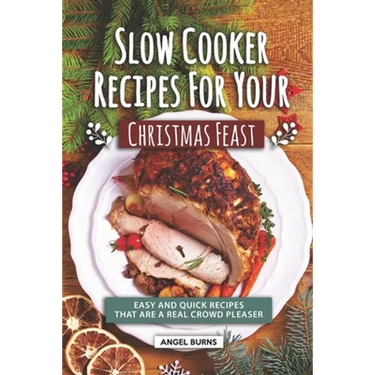 Slow Cooker Recipes for Your Christmas Feast: Easy and Quick Recipes That Are A Real Crowd Pleaser