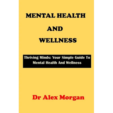 Mental Health and Wellness: Thriving Minds: Your Simple Guide To Mental Health Wellness