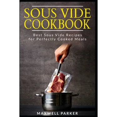 Sous Vide Cookbook: Best Sous Vide Recipes for Perfectly Cooked Meals