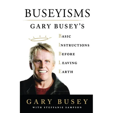 Buseyisms: Gary Busey's Basic Instructions Before Leaving Earth