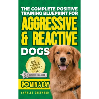 The Complete Positive Training Blueprint For Aggressive & Reactive Dogs: Step-by-Step Guide to Calm Your Anxious Dog, Manage Triggers, and Build Confi