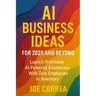 AI Business Ideas for 2025 and Beyond: Launch Profitable AI-Powered Businesses With Zero Employees or Inventory