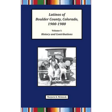 Latinos of Boulder County, Colorado, 1900-1980: Volume One: History and Contributions