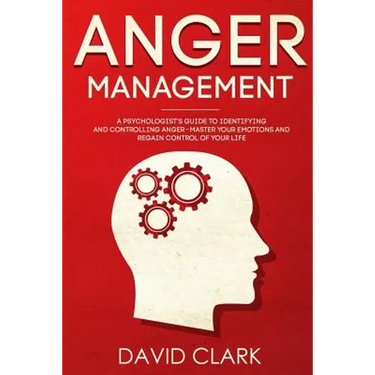 Anger Management: A Psychologist's Guide to Identifying and Controlling Anger - Master Your Emotions and Regain Control of Your Life
