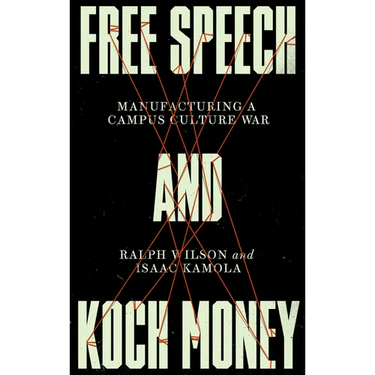 Free Speech and Koch Money: Manufacturing a Campus Culture War