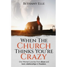 When the Church Thinks You're Crazy: One woman's journey through abuse and toxic relationships to freedom