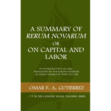 A Summary of Rerum Novarum or On Capital and Labor: An Introduction to and Paragraph-by-Paragraph Summary of Rerum Novarum by Pope Leo XIII