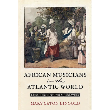 African Musicians in the Atlantic World: Legacies of Sound and Slavery