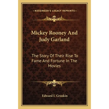 Mickey Rooney And Judy Garland: The Story Of Their Rise To Fame And Fortune In The Movies