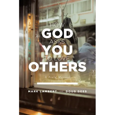 How God Asks You To Love Others: A Field Manual