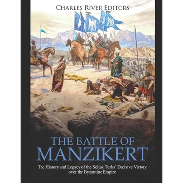 The Battle of Manzikert: The History and Legacy of the Seljuk Turks' Decisive Victory over the Byzantine Empire